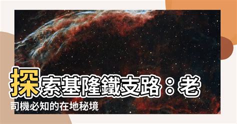 基隆鐵支路位置|【基隆鐵支路位置】基隆鐵支路攻略｜探索隱藏版鐵道秘境，感受 